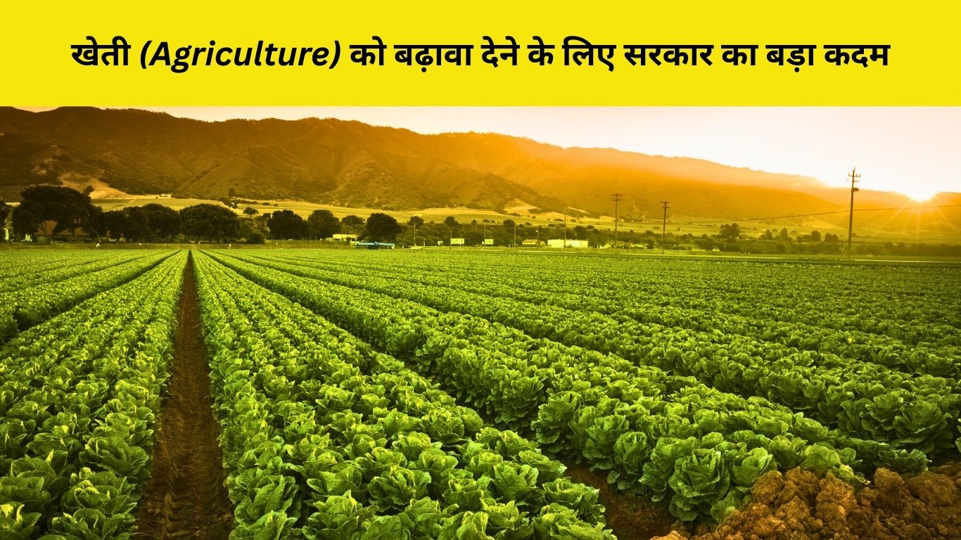 खेती (Agriculture) को बढ़ावा देने के लिए सरकार का बड़ा कदम
